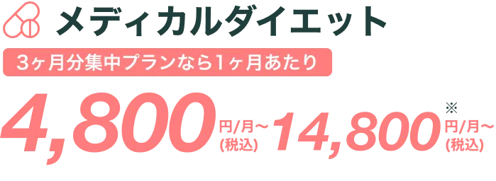 メディカルダイエット3ヶ月集中プランなら1ヶ月あたり4,800円/月〜(税込) 14,800円/月(税込) *